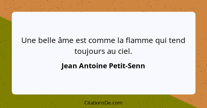 Une belle âme est comme la flamme qui tend toujours au ciel.... - Jean Antoine Petit-Senn