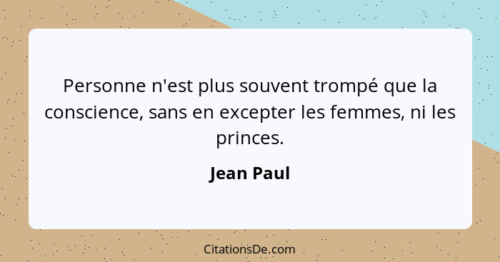 Personne n'est plus souvent trompé que la conscience, sans en excepter les femmes, ni les princes.... - Jean Paul