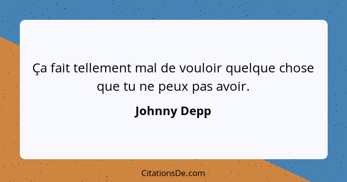 Ça fait tellement mal de vouloir quelque chose que tu ne peux pas avoir.... - Johnny Depp