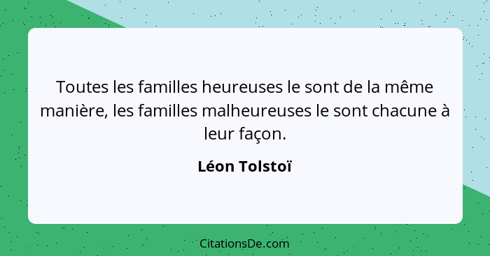 Toutes les familles heureuses le sont de la même manière, les familles malheureuses le sont chacune à leur façon.... - Léon Tolstoï