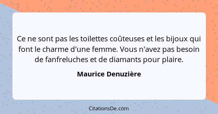 Ce ne sont pas les toilettes coûteuses et les bijoux qui font le charme d'une femme. Vous n'avez pas besoin de fanfreluches et de... - Maurice Denuzière