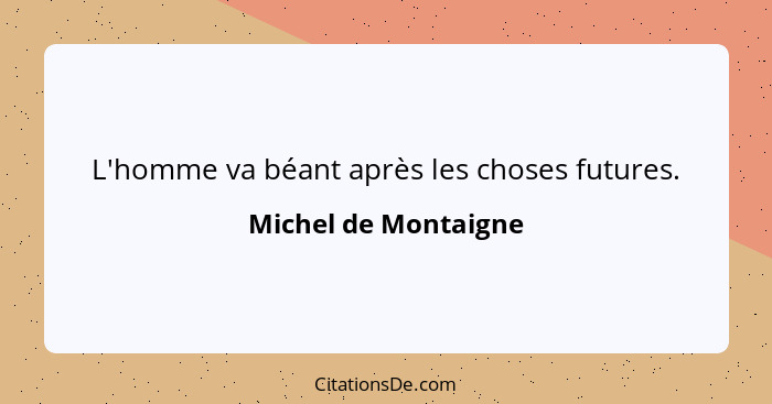 L'homme va béant après les choses futures.... - Michel de Montaigne