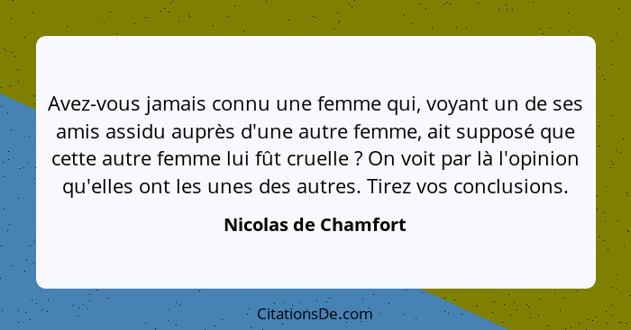 Avez-vous jamais connu une femme qui, voyant un de ses amis assidu auprès d'une autre femme, ait supposé que cette autre femme l... - Nicolas de Chamfort