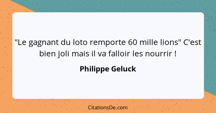 "Le gagnant du loto remporte 60 mille lions" C'est bien joli mais il va falloir les nourrir !... - Philippe Geluck