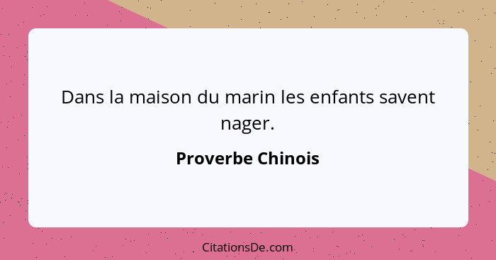 Dans la maison du marin les enfants savent nager.... - Proverbe Chinois