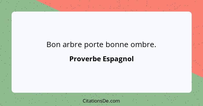 Bon arbre porte bonne ombre.... - Proverbe Espagnol