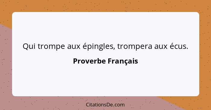 Qui trompe aux épingles, trompera aux écus.... - Proverbe Français