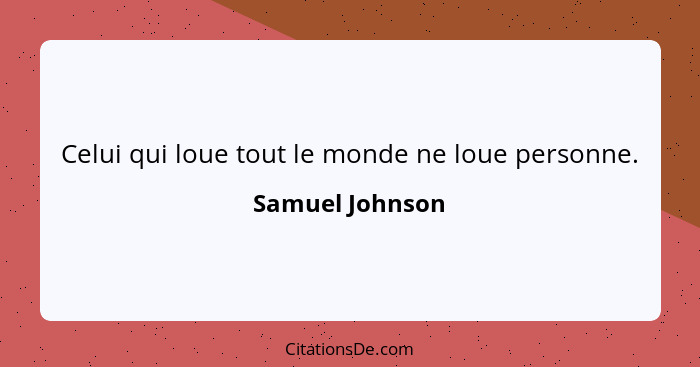 Celui qui loue tout le monde ne loue personne.... - Samuel Johnson