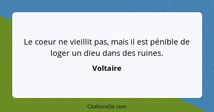 Le coeur ne vieillit pas, mais il est pénible de loger un dieu dans des ruines.... - Voltaire