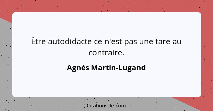 Être autodidacte ce n'est pas une tare au contraire.... - Agnès Martin-Lugand