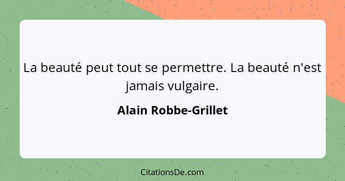 La beauté peut tout se permettre. La beauté n'est jamais vulgaire.... - Alain Robbe-Grillet