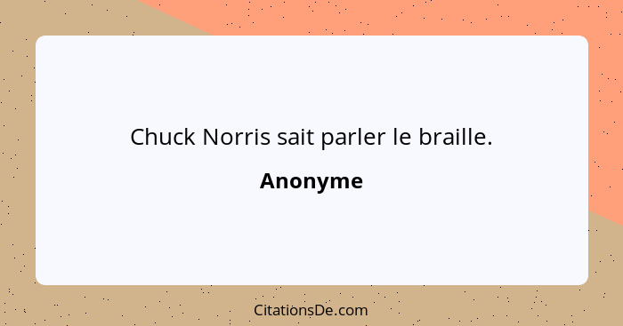 Chuck Norris sait parler le braille.... - Anonyme