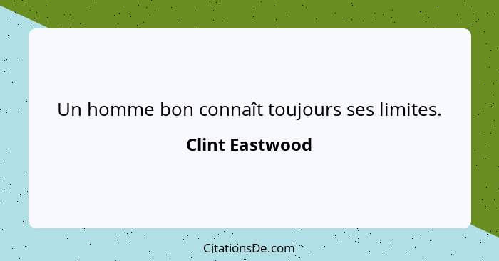 Un homme bon connaît toujours ses limites.... - Clint Eastwood