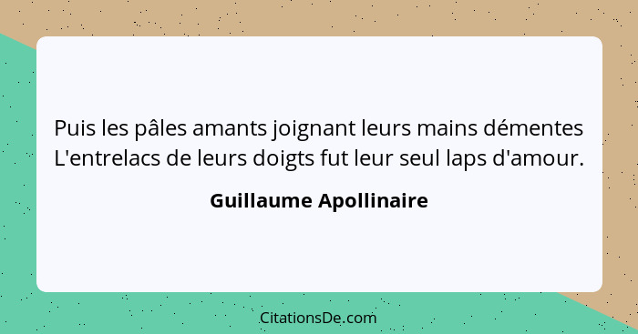 Puis les pâles amants joignant leurs mains démentes L'entrelacs de leurs doigts fut leur seul laps d'amour.... - Guillaume Apollinaire