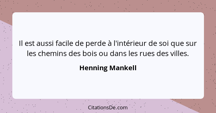 Il est aussi facile de perde à l'intérieur de soi que sur les chemins des bois ou dans les rues des villes.... - Henning Mankell