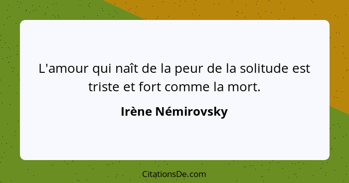 L'amour qui naît de la peur de la solitude est triste et fort comme la mort.... - Irène Némirovsky