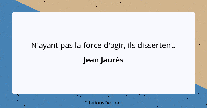 N'ayant pas la force d'agir, ils dissertent.... - Jean Jaurès