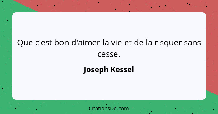 Que c'est bon d'aimer la vie et de la risquer sans cesse.... - Joseph Kessel