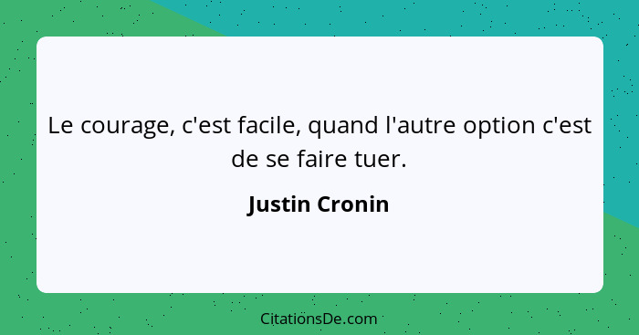 Le courage, c'est facile, quand l'autre option c'est de se faire tuer.... - Justin Cronin