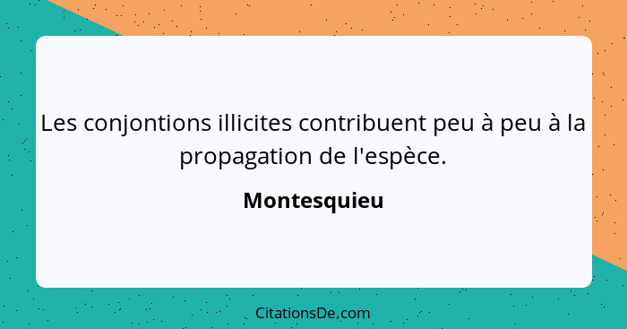 Les conjontions illicites contribuent peu à peu à la propagation de l'espèce.... - Montesquieu