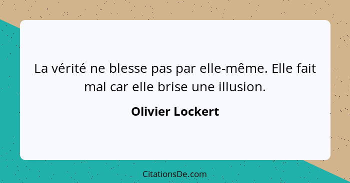 La vérité ne blesse pas par elle-même. Elle fait mal car elle brise une illusion.... - Olivier Lockert