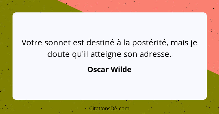 Votre sonnet est destiné à la postérité, mais je doute qu'il atteigne son adresse.... - Oscar Wilde