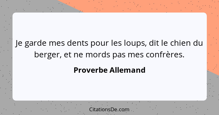 Je garde mes dents pour les loups, dit le chien du berger, et ne mords pas mes confrères.... - Proverbe Allemand