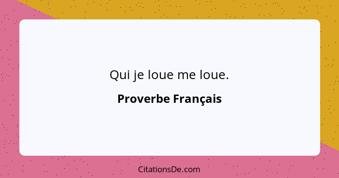 Qui je loue me loue.... - Proverbe Français