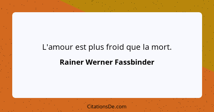 L'amour est plus froid que la mort.... - Rainer Werner Fassbinder