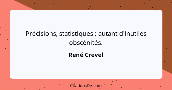 Précisions, statistiques : autant d'inutiles obscénités.... - René Crevel