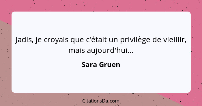 Jadis, je croyais que c'était un privilège de vieillir, mais aujourd'hui...... - Sara Gruen