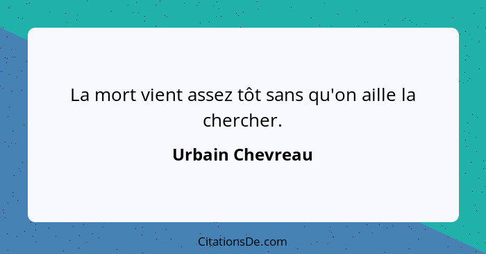 La mort vient assez tôt sans qu'on aille la chercher.... - Urbain Chevreau