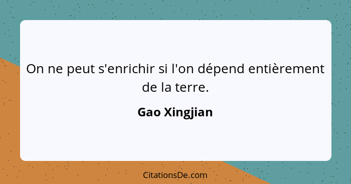 On ne peut s'enrichir si l'on dépend entièrement de la terre.... - Gao Xingjian