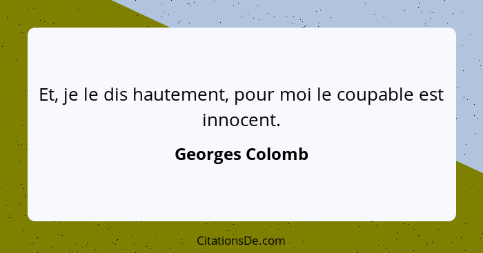 Et, je le dis hautement, pour moi le coupable est innocent.... - Georges Colomb