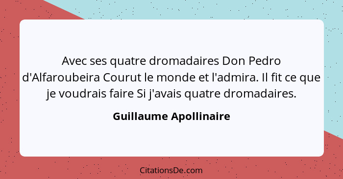 Avec ses quatre dromadaires Don Pedro d'Alfaroubeira Courut le monde et l'admira. Il fit ce que je voudrais faire Si j'avais q... - Guillaume Apollinaire