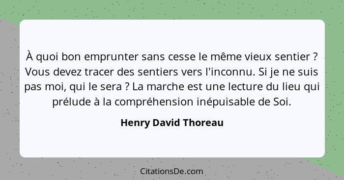 À quoi bon emprunter sans cesse le même vieux sentier ? Vous devez tracer des sentiers vers l'inconnu. Si je ne suis pas mo... - Henry David Thoreau