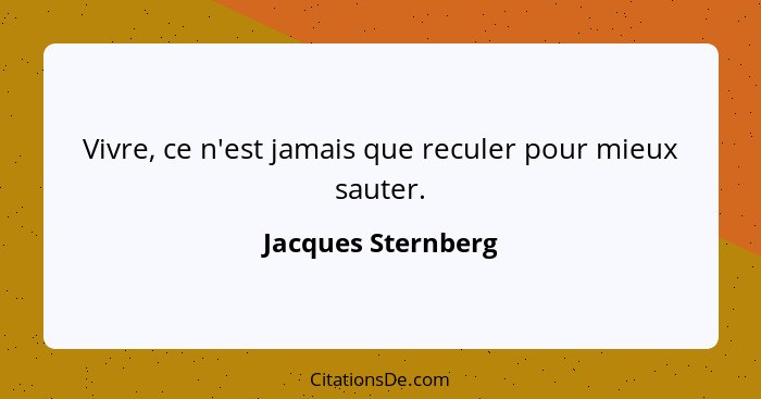 Vivre, ce n'est jamais que reculer pour mieux sauter.... - Jacques Sternberg