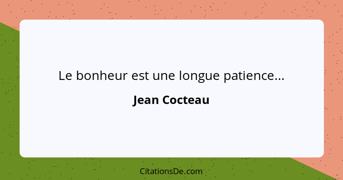 Le bonheur est une longue patience...... - Jean Cocteau