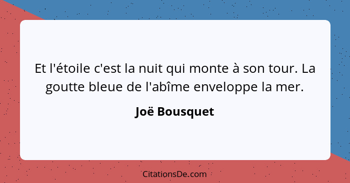 Et l'étoile c'est la nuit qui monte à son tour. La goutte bleue de l'abîme enveloppe la mer.... - Joë Bousquet