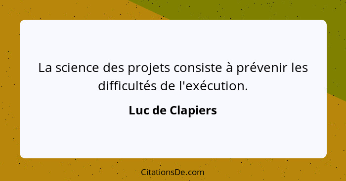 La science des projets consiste à prévenir les difficultés de l'exécution.... - Luc de Clapiers