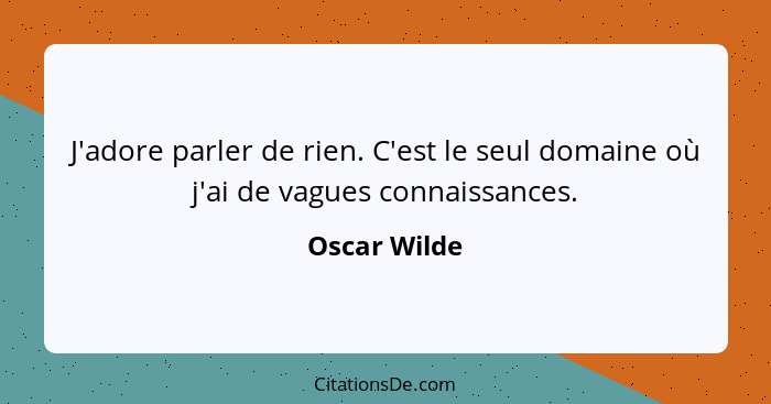 J'adore parler de rien. C'est le seul domaine où j'ai de vagues connaissances.... - Oscar Wilde