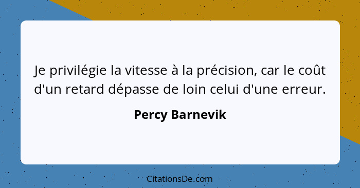 Je privilégie la vitesse à la précision, car le coût d'un retard dépasse de loin celui d'une erreur.... - Percy Barnevik