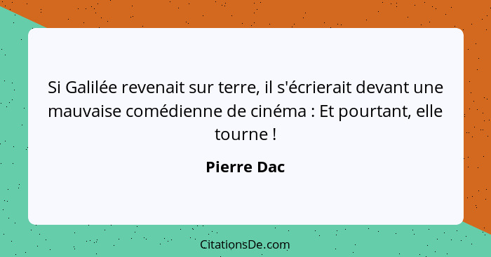 Si Galilée revenait sur terre, il s'écrierait devant une mauvaise comédienne de cinéma : Et pourtant, elle tourne !... - Pierre Dac