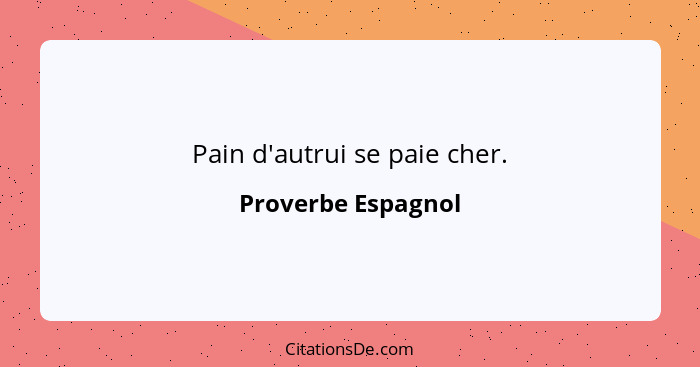 Pain d'autrui se paie cher.... - Proverbe Espagnol