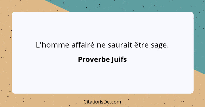 L'homme affairé ne saurait être sage.... - Proverbe Juifs