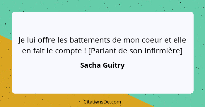 Je lui offre les battements de mon coeur et elle en fait le compte ! [Parlant de son Infirmière]... - Sacha Guitry