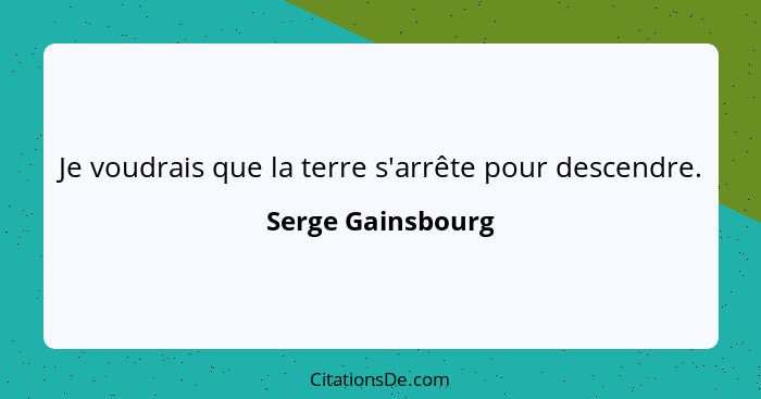 Je voudrais que la terre s'arrête pour descendre.... - Serge Gainsbourg