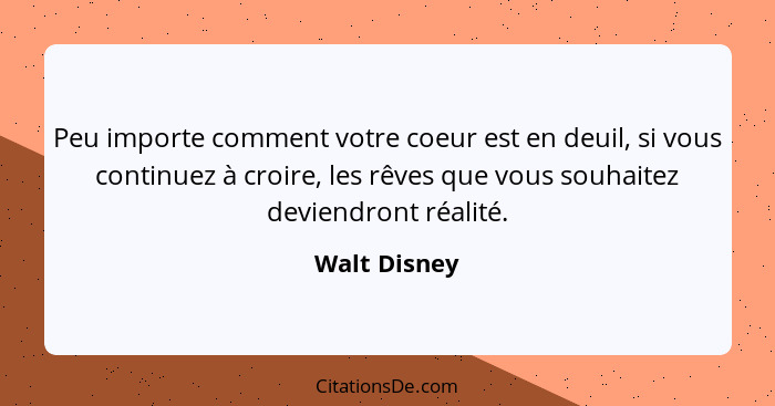 Peu importe comment votre coeur est en deuil, si vous continuez à croire, les rêves que vous souhaitez deviendront réalité.... - Walt Disney