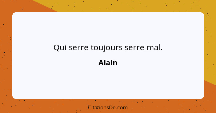 Qui serre toujours serre mal.... - Alain