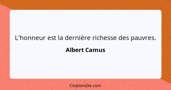 L'honneur est la dernière richesse des pauvres.... - Albert Camus